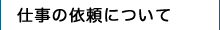 仕事の依頼についてはこちら