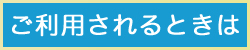 ご利用されるときは